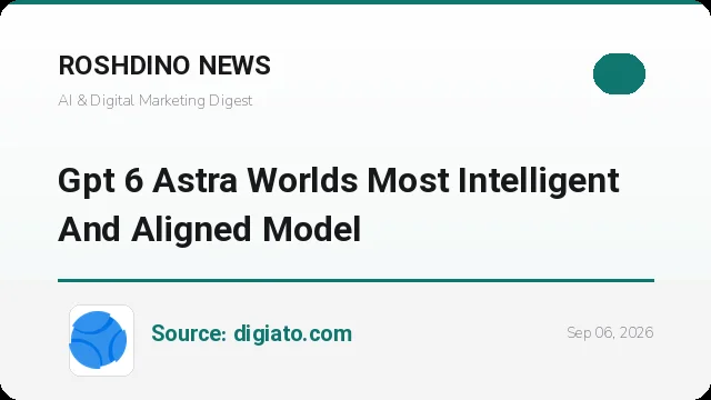 GPT-6 Astra معرفی شد؛ هوشمندترین مدل تاریخ OpenAI